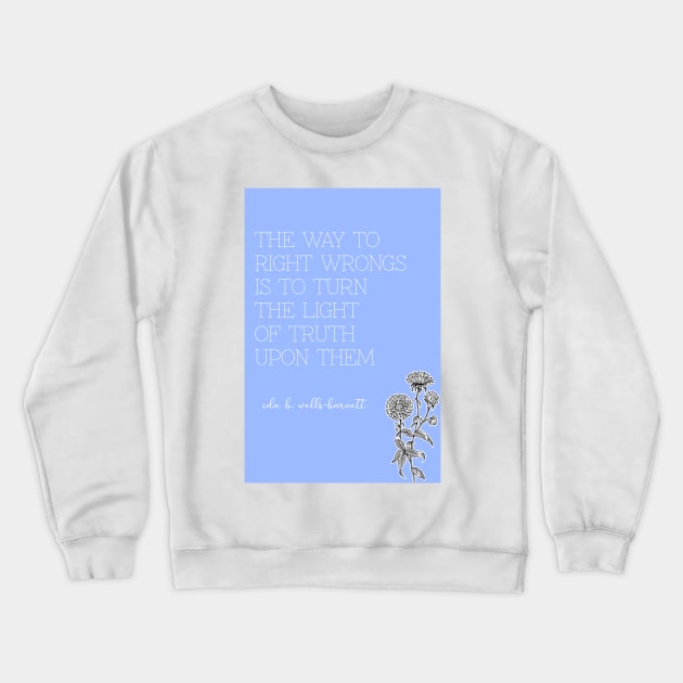 Ida B. Wells-Barnett quote: "The way to right wrongs is to turn the light of truth upon them" Crewneck Sweatshirt by victoriaarden